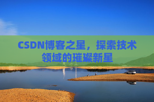 CSDN博客之星，探索技术领域的璀璨新星