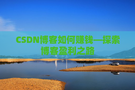 CSDN博客如何赚钱—探索博客盈利之路