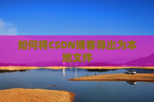如何将CSDN博客导出为本地文件
